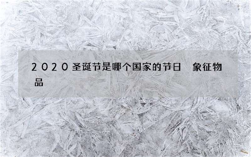 2020圣诞节是哪个国家的节日 象征物品